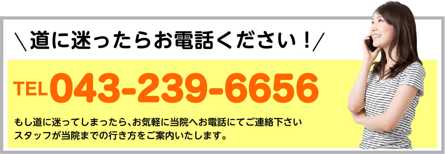 道に迷ったらお電話ください TEL.043-239-6656 スタッフが当院までの行き方をご案内いたします