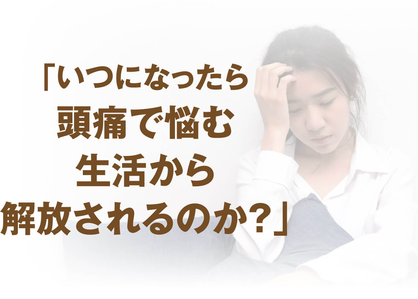 「いつになったら頭痛で悩む生活から解放されるのか？」と悩む女性