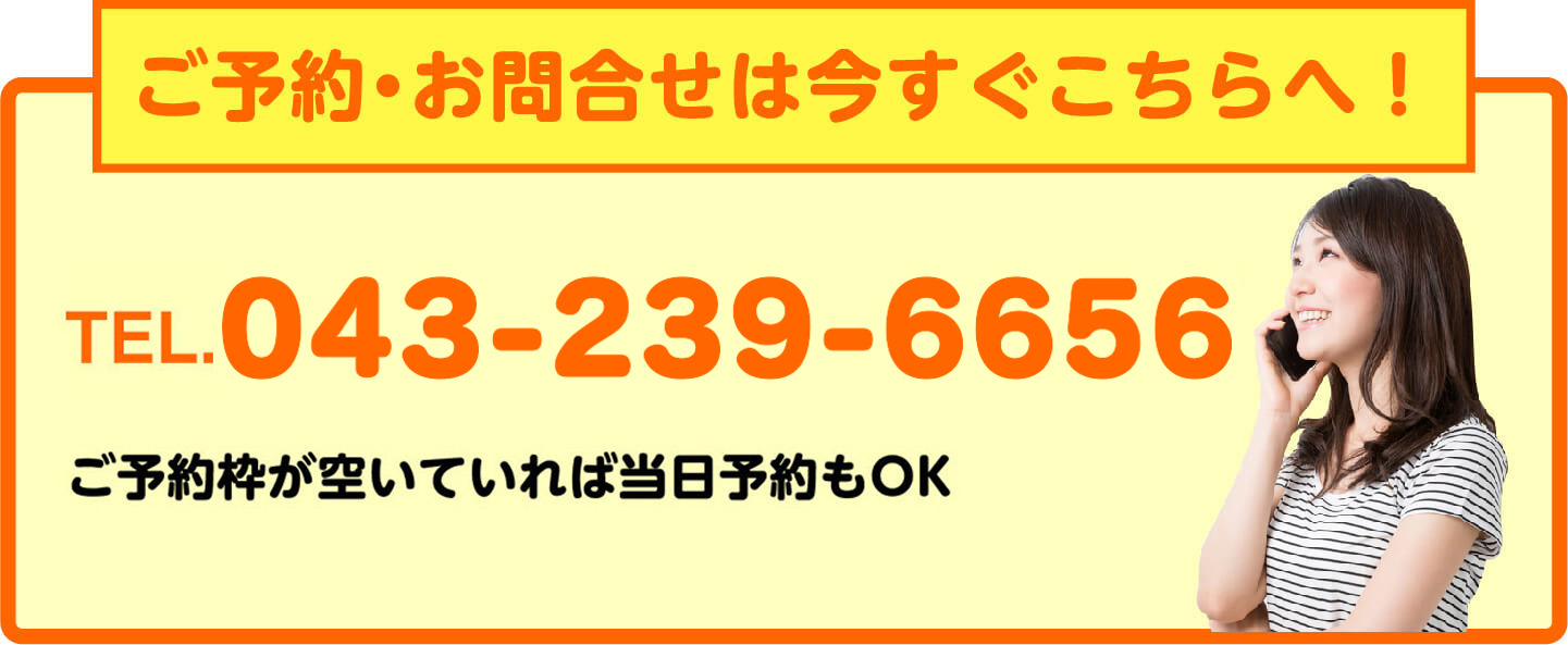 ご予約・お問合せは今すぐこちらへ TEL.043-239-6656 当日予約もOK