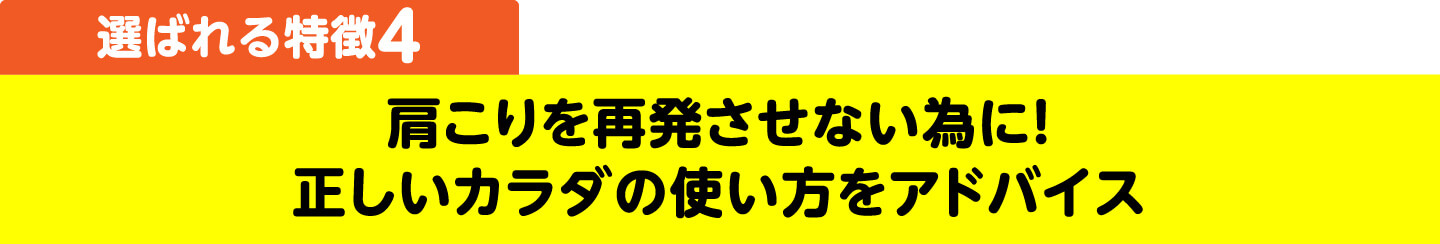 選ばれる特徴4 肩こりを再発させない為に！正しいカラダの使い方をアドバイス