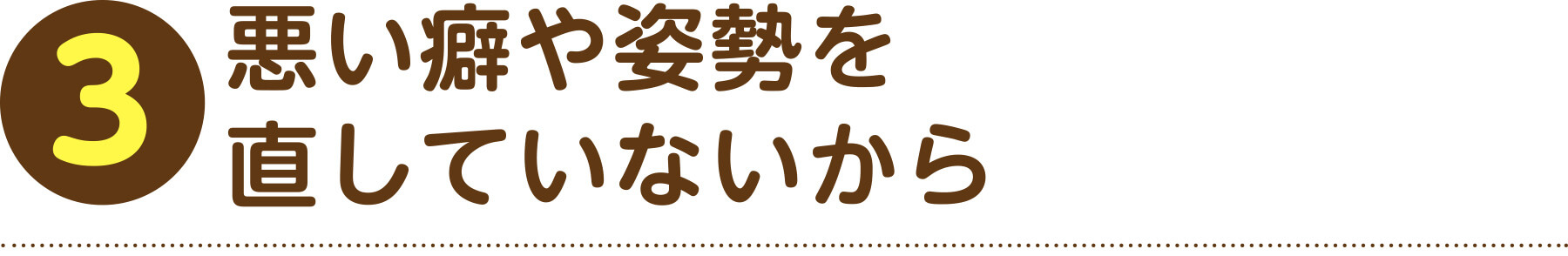 3 悪い癖や姿勢を直していないから